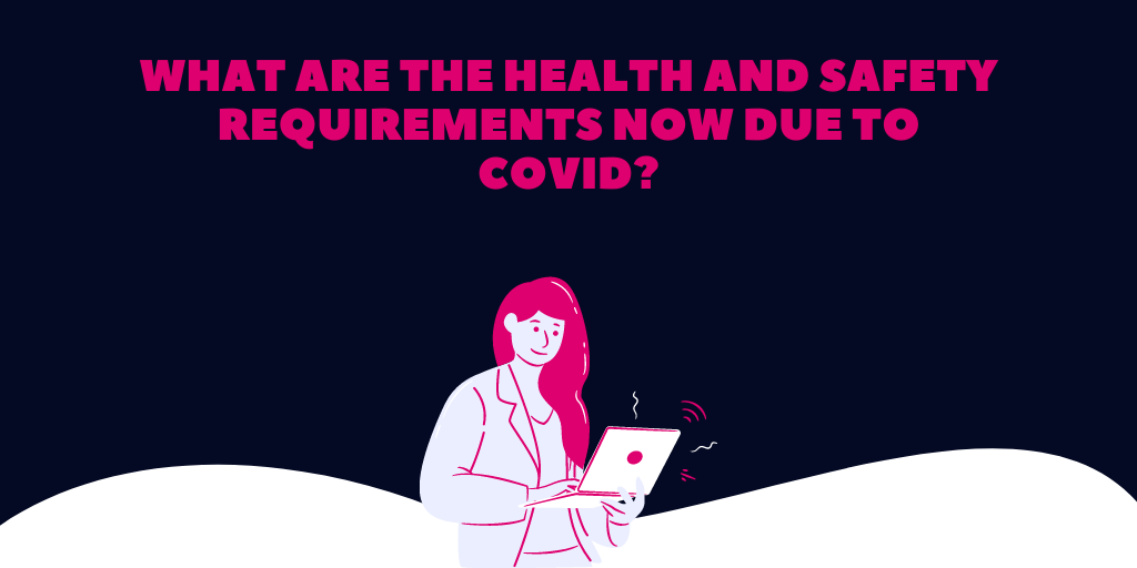 What are the Health and Safety requirements now due to Covid?