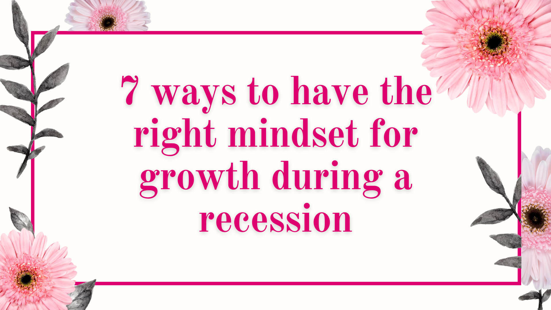 7 ways to have the right mindset for growth during a recession